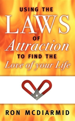 Using the Laws of Attraction: To Find the Love of Your Life by McDiarmid, Ron
