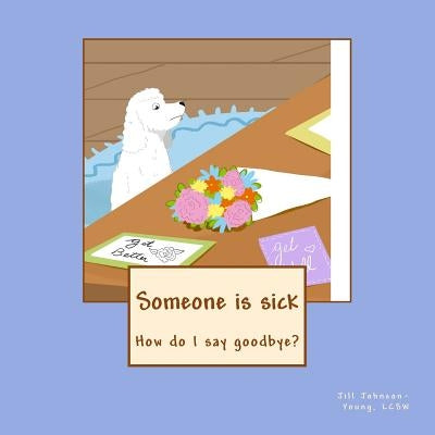 Someone is sick: How do I say goodbye? by Johnson-Young Lcsw, Jill a.