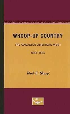 Whoop-Up Country: The Canadian-American West, 1865-1885 by Sharp, Paul F.