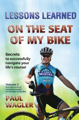 Lessons Learned on the Seat of My Bike: Secrets to Successfully Navigate Your Life's course! by Wagler, Paul