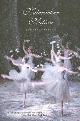 Nutcracker Nation: How an Old World Ballet Became a Christmas Tradition in the New World by Fisher, Jennifer