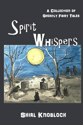 Spirit Whispers: A Collection of Ghostly Fairy Tales by Knobloch, Shirl
