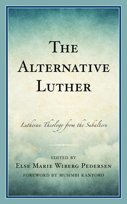 The Alternative Luther: Lutheran Theology from the Subaltern by Wiberg Pedersen, Else Marie