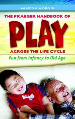 The Praeger Handbook of Play Across the Life Cycle: Fun from Infancy to Old Age by L'Abate, Luciano