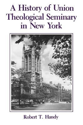A History of Union Theological Seminary in New York by Handy, Robert