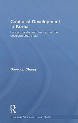 Capitalist Development in Korea: Labour, Capital and the Myth of the Developmental State by Chang, Dae-Oup