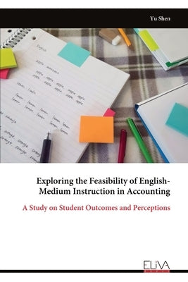 Exploring the Feasibility of English-Medium Instruction in Accounting: A Study on Student Outcomes and Perceptions by Shen, Yu