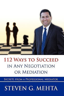 112 Ways to Succeed in Any Negotiation or Mediation: Secrets from a Professional Mediator by Mehta, Steven G.