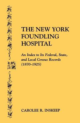 New York Foundling Hospital. an Index to Its Federal, State, and Local Census Records (1870-1925) by Inskeep, Carolee