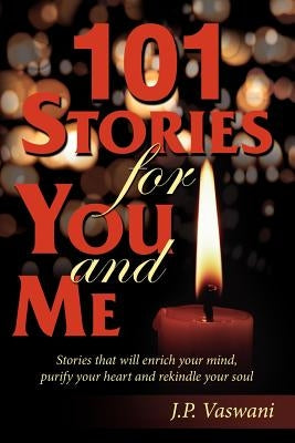 101 Stories for You and Me: Stories that will enrich your mind, purify your heart and rekindle your soul by Vaswani, J. P.