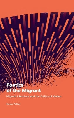 Poetics of the Migrant: Migrant Literature and the Politics of Motion by Potter, Kevin