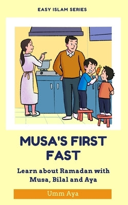 Musa and his First Fast: Learn about Ramadan with Musa, Bilal and Aya by Aya, Umm