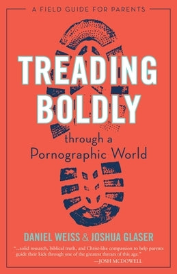Treading Boldly Through a Pornographic World: A Field Guide for Parents by Weiss, Daniel