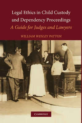 Legal Ethics in Child Custody and Dependency Proceedings: A Guide for Judges and Lawyers by Patton, William Wesley