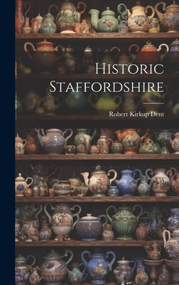 Historic Staffordshire by Dent, Robert Kirkup
