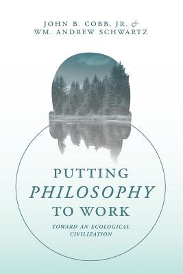 Putting Philosophy to Work: Toward an Ecological Civilization by Schwartz, Wm Andrew