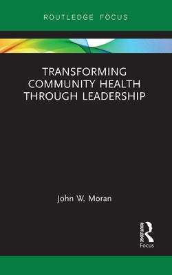 Transforming Community Health Through Leadership by Moran, John W.