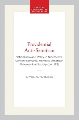 Providential Anti-Semitism: Nationalism and Polity in Nineteenth-Century Romania, Memoirs, American Philosophical Society (Vol. 193) by Oldson, William O.