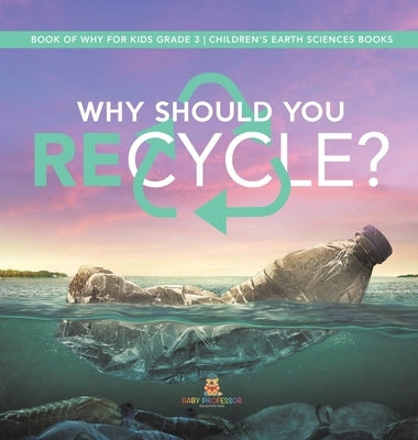 Why Should You Recycle? Book of Why for Kids Grade 3 Children's Earth Sciences Books by Baby Professor