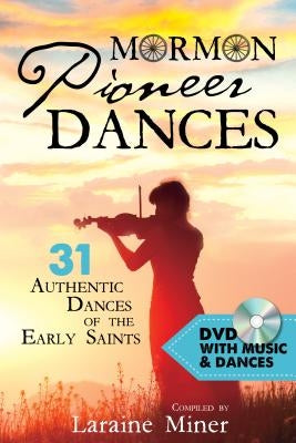 Mormon Pioneer Dances: 31 Authentic Dances of the Early Saints [with DVD] [With DVD] by Miner, Laraine