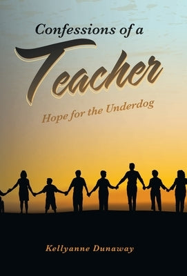 Confessions of a Teacher: Hope for the Underdog by Dunaway, Kellyanne