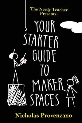 Your Starter Guide to Makerspaces by Provenzano, Nicholas