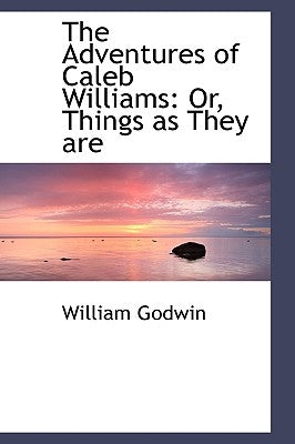 The Adventures of Caleb Williams: Or, Things as They are by Godwin, William