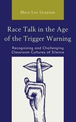 Race Talk in the Age of the Trigger Warning: Recognizing and Challenging Classroom Cultures of Silence by Grayson, Mara Lee