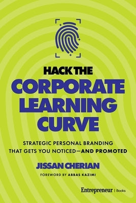 Hack the Corporate Learning Curve: Strategic Personal Branding That Gets You Noticed--And Promoted by Cherian, Jissan
