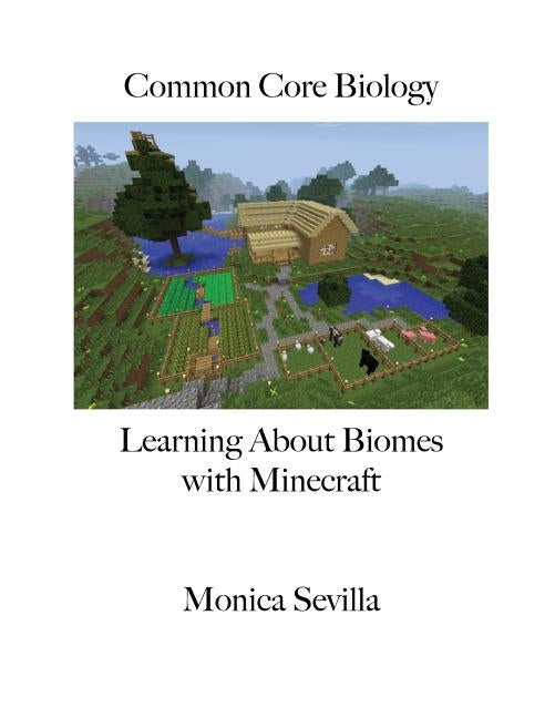 Common Core Biology: Learning about Biomes with Minecraft by Sevilla, Monica