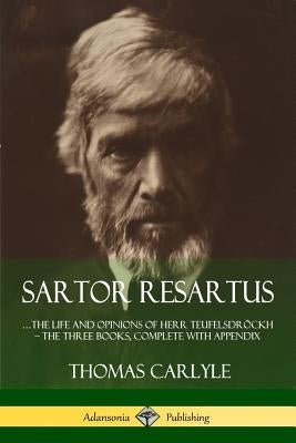 Sartor Resartus: ...the life and opinions of Herr Teufelsdröckh - The Three Books, Complete with Appendix by Carlyle, Thomas