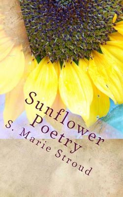 Sunflower Poetry: Seeds for the Soul by Stroud, S. Marie