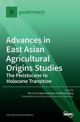 Advances in East Asian Agricultural Origins Studies: The Pleistocene to Holocene Transition: The Pleistocene to Holocene Transition by Yu, Pei-Lin