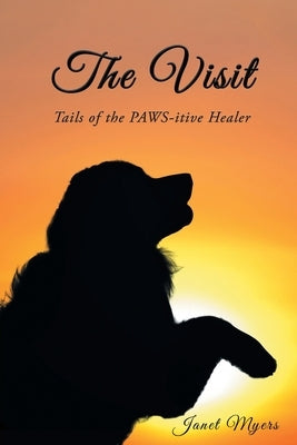 The Visit: Tails of the Pawsitive Healer by Myers, Janet