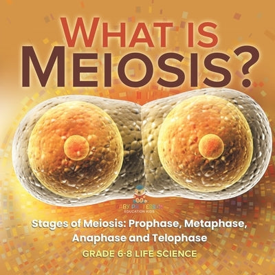 What is Meiosis? Stages of Meiosis, Prophase, Metaphase, Anaphase and Telophase Grade 6-8 Life Science by Baby Professor
