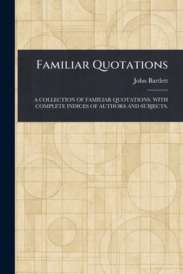 Familiar Quotations by Bartlett, John
