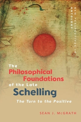 The Philosophical Foundations of the Late Schelling: The Turn to the Positive by MacKenzie, Sean J.