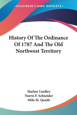History Of The Ordinance Of 1787 And The Old Northwest Territory by Lindley, Harlow