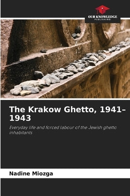 The Krakow Ghetto, 1941-1943 by Miozga, Nadine