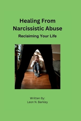 Healing from Narcissistic Abuse: Reclaiming Your Life by Barkley, Leon N.
