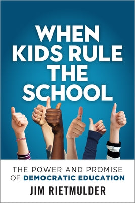 When Kids Rule the School: The Power and Promise of Democratic Education by Rietmulder, Jim