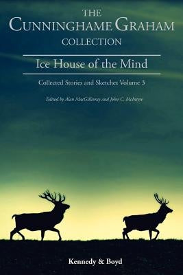 Ice House of the Mind: Collected Stories and Sketches Volume 3 by Cunninghame Graham, R. B.