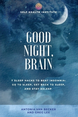 Good Night, Brain: 7 Sleep Hacks to Beat Insomnia: Go to Sleep, Get Back to Sleep, Stay Asleep by Lee, Greg