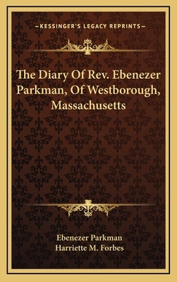 The Diary Of Rev. Ebenezer Parkman, Of Westborough, Massachusetts by Parkman, Ebenezer