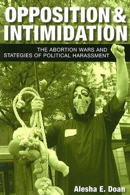 Opposition and Intimidation: The Abortion Wars and Strategies of Political Harassment by Doan, Alesha