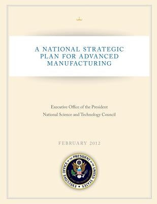 A National Strategic Plan for Advanced Manufacturing by Executive Office of the President Nation