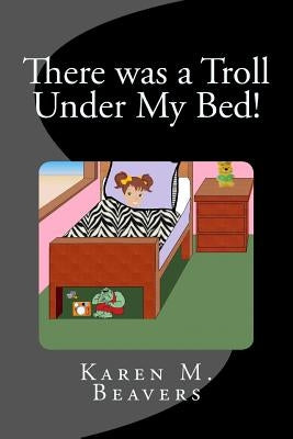 There Was A Troll Under My Bed! by Beavers, Edd G., Jr.