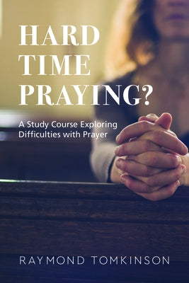 Hard Time Praying?: A Study Course Exploring Difficulties with Prayer by Tomkinson, Raymond