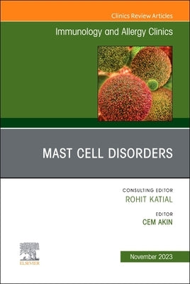 Mast Cell Disorders, an Issue of Immunology and Allergy Clinics of North America: Volume 43-4 by Akin, Cem