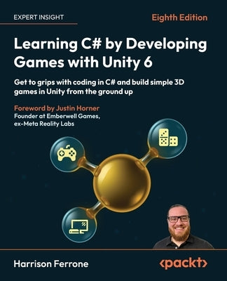 Learning C# by Developing Games with Unity 6 - Eighth Edition: Get to grips with coding in C# and build simple 3D games in Unity from the ground up by Ferrone, Harrison